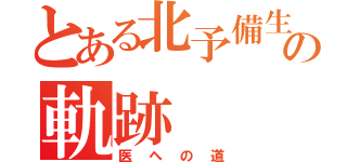 とある北予備生の軌跡（医への道）