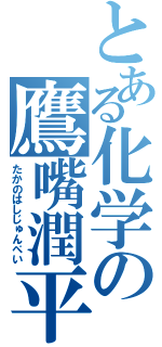 とある化学の鷹嘴潤平（たかのはしじゅんぺい）