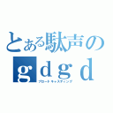 とある駄声のｇｄｇｄ放送！（ブロードキャスティング）