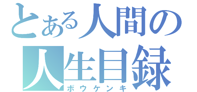 とある人間の人生目録（ボウケンキ）