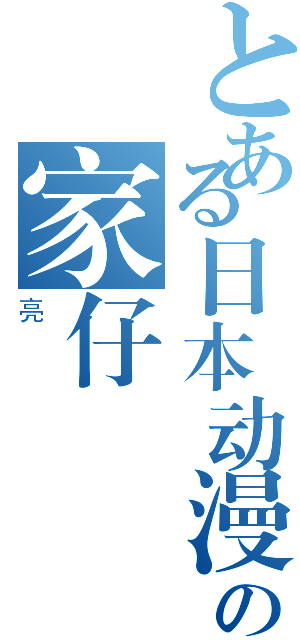 とある日本动漫迷の家仔（亮）