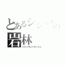 とあるシシャモの岩林（シシャモじゃないもん）