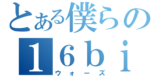 とある僕らの１６ｂｉｔ（ウォーズ）