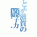 とある滋賀の原子力（鈴木）