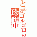 とあるゴルゴロの珍道中（チンドウチュウ）