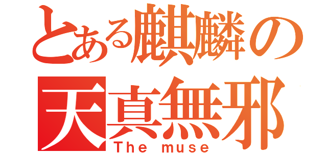 とある麒麟の天真無邪（Ｔｈｅ ｍｕｓｅ）