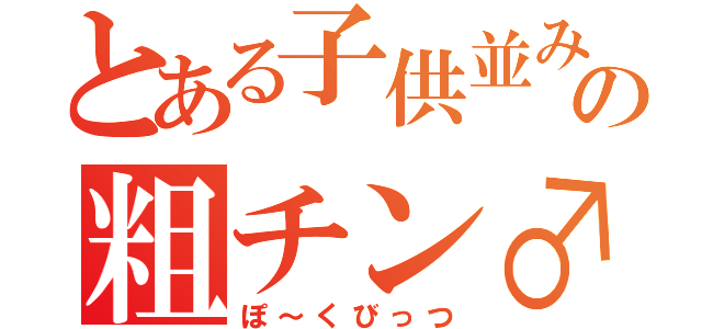 とある子供並みの粗チン♂（ぽ～くびっつ）