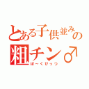 とある子供並みの粗チン♂（ぽ～くびっつ）