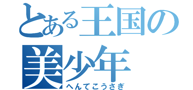 とある王国の美少年（へんてこうさぎ）