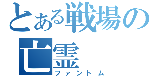 とある戦場の亡霊（ファントム）