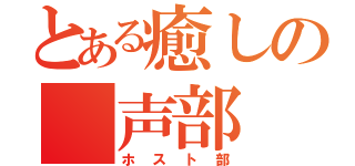 とある癒しの　声部（ホスト部）