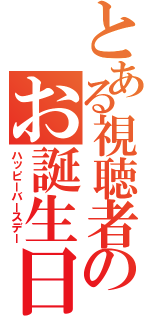 とある視聴者のお誕生日（ハッピーバースデー）