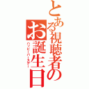 とある視聴者のお誕生日（ハッピーバースデー）