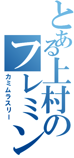 とある上村のフレミング（カミムラスリー）