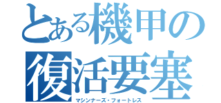 とある機甲の復活要塞（マシンナーズ・フォートレス）