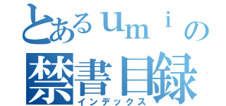 とあるｕｍｉ の禁書目録（インデックス）