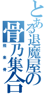 とある退魔屋の骨乃集合武器（飛来骨）