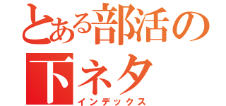 とある部活の下ネタ（インデックス）