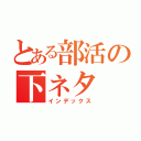 とある部活の下ネタ（インデックス）