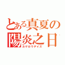 とある真夏の陽炎之日（カゲロウデイズ）