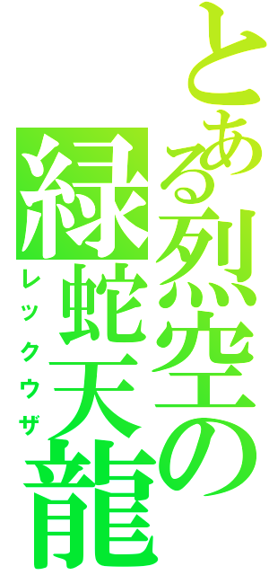 とある烈空の緑蛇天龍（レックウザ）