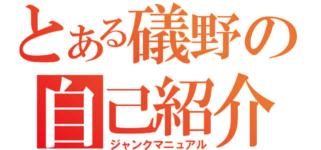 とある礒野の自己紹介（ジャンクマニュアル）