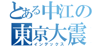 とある中江の東京大震災（インデックス）