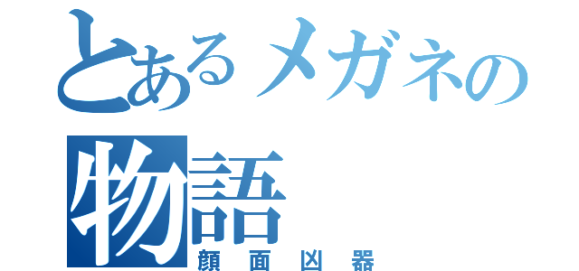 とあるメガネの物語（顔面凶器）