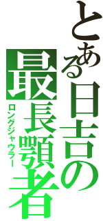 とある日吉の最長顎者（ロングジャウラー）