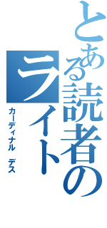 とある読者のライト ノベル（カーディナル デス）