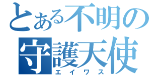 とある不明の守護天使（エイワス）