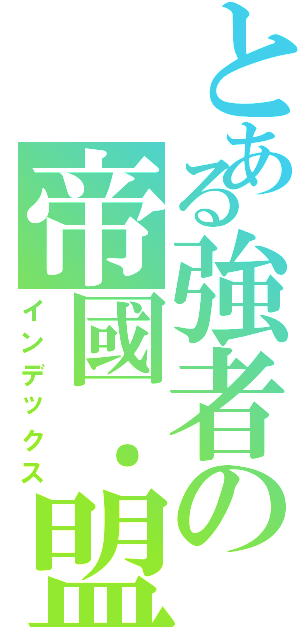 とある強者の帝國．盟會（インデックス）