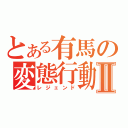 とある有馬の変態行動Ⅱ（レジェンド）