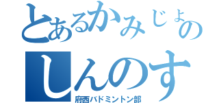 とあるかみじょう家のしんのすけ（府西バドミントン部）