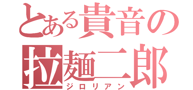 とある貴音の拉麺二郎（ジロリアン）