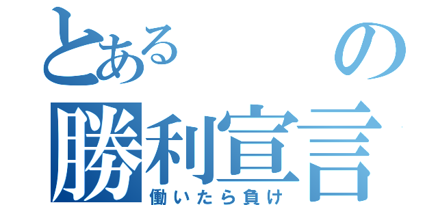 とあるの勝利宣言（働いたら負け）