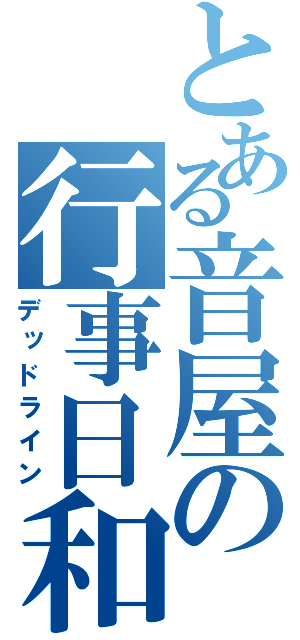 とある音屋の行事日和（デッドライン）