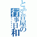 とある音屋の行事日和（デッドライン）