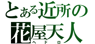 とある近所の花屋天人（ヘドロ）