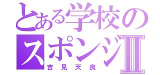 とある学校のスポンジボブⅡ（吉見天良）