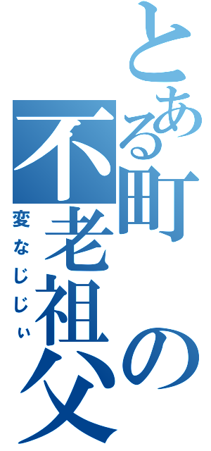 とある町の不老祖父（変なじじぃ）