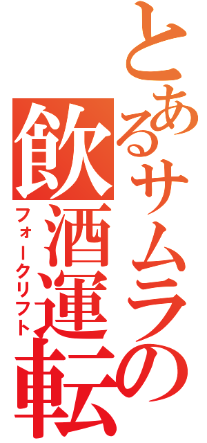 とあるサムライの飲酒運転（フォークリフト）