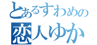 とあるすわめの恋人ゆかす（）