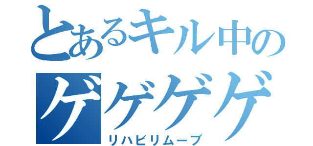 とあるキル中のゲゲゲゲ（リハビリムーブ）