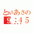 とあるあさの９：４５（入場抽選）