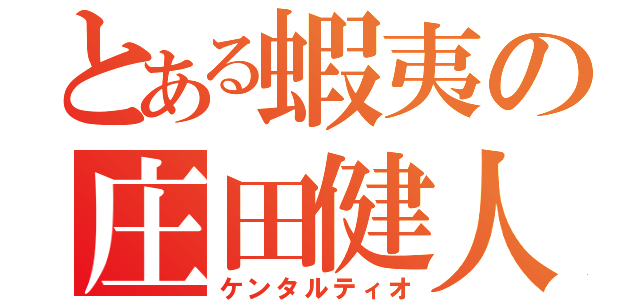 とある蝦夷の庄田健人（ケンタルティオ）