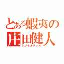 とある蝦夷の庄田健人（ケンタルティオ）