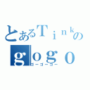 とあるＴｉｎｋｏのｇｏｇｏｇｏ（ゴーゴーゴー）