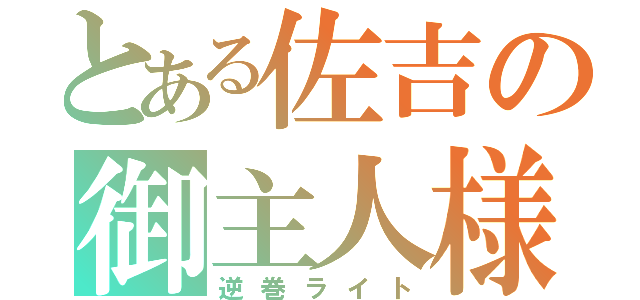 とある佐吉の御主人様（逆巻ライト）