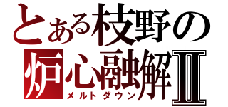 とある枝野の炉心融解Ⅱ（メルトダウン）